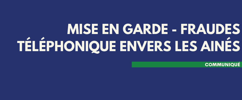 MISE EN GARDE – FRAUDE TÉLÉPHONIQUE ENVERS LES AINÉS