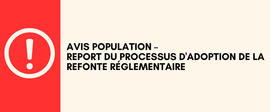 ⚠AVIS À LA POPULATION – REPORT DU PROCESSUS D’ADOPTION DE LA REFONTE RÉGLEMENTAIRE ⚠