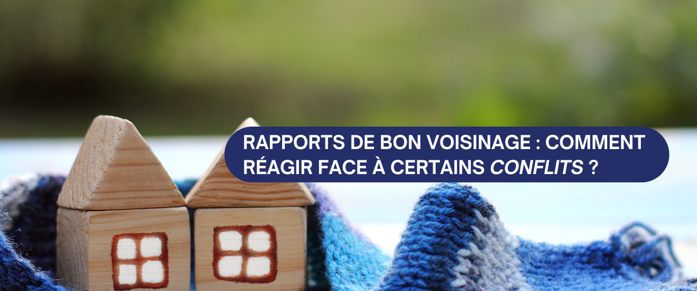 RAPPORTS DE BON VOISINAGE : COMMENT RÉAGIR FACE À CERTAINS CONFLITS ?